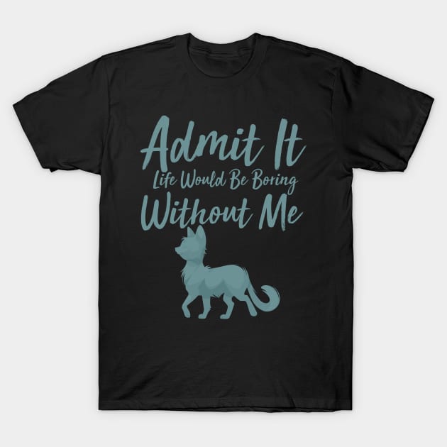 Admit It Life Would Be Boring Without Me T-Shirt by GlossyArtTees